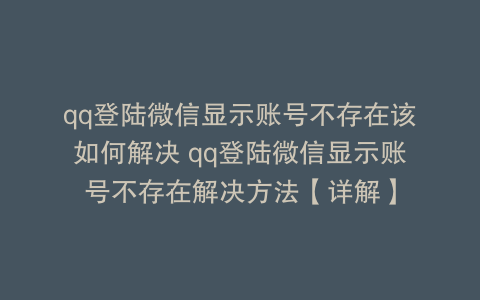 qq登陆微信显示账号不存在该如何解决 qq登陆微信显示账号不存在解决方法【详解】