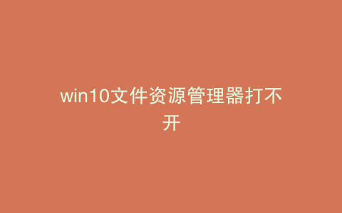 win10文件资源管理器打不开