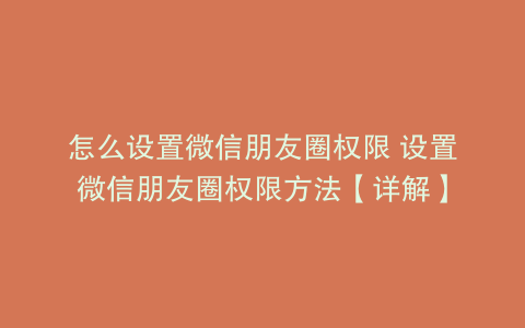 怎么设置微信朋友圈权限 设置微信朋友圈权限方法【详解】