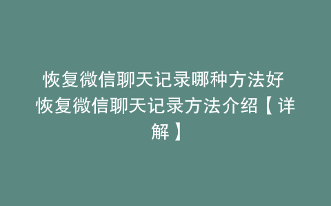 恢复微信聊天记录哪种方法好 恢复微信聊天记录方法介绍【详解】