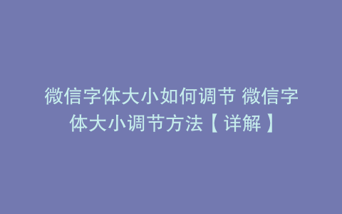 微信字体大小如何调节 微信字体大小调节方法【详解】