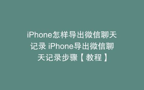 iPhone怎样导出微信聊天记录 iPhone导出微信聊天记录步骤【教程】