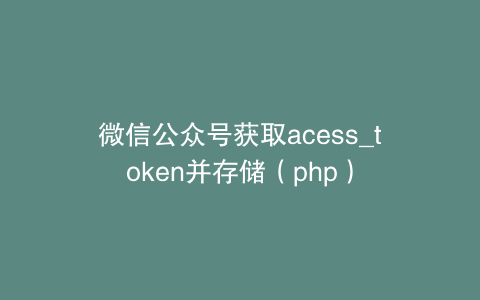 微信公众号获取acess_token并存储（php）