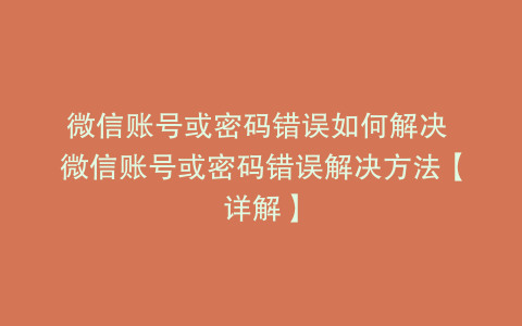 微信账号或密码错误如何解决 微信账号或密码错误解决方法【详解】