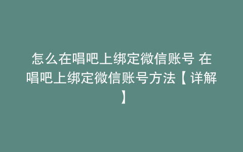 怎么在唱吧上绑定微信账号 在唱吧上绑定微信账号方法【详解】