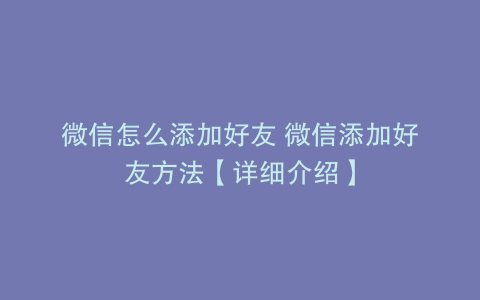 微信怎么添加好友 微信添加好友方法【详细介绍】
