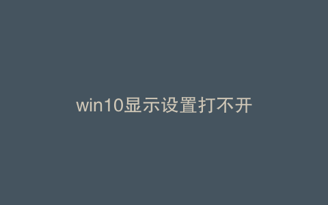 win10显示设置打不开
