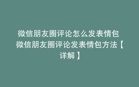 微信朋友圈评论怎么发表情包 微信朋友圈评论发表情包方法【详解】