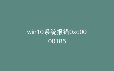 win10系统报错0xc0000185