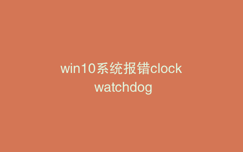win10系统报错clock watchdog