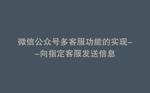 微信公众号多客服功能的实现–向指定客服发送信息