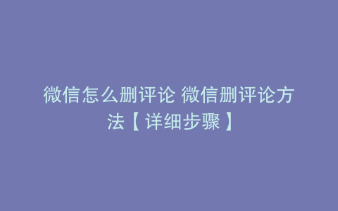 微信怎么删评论 微信删评论方法【详细步骤】