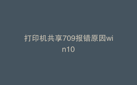 打印机共享709报错原因win10
