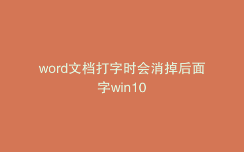 word文档打字时会消掉后面字win10