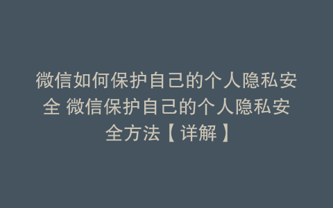 微信如何保护自己的个人隐私安全 微信保护自己的个人隐私安全方法【详解】