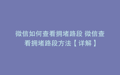 微信如何查看拥堵路段 微信查看拥堵路段方法【详解】