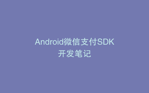 Android微信支付SDK开发笔记