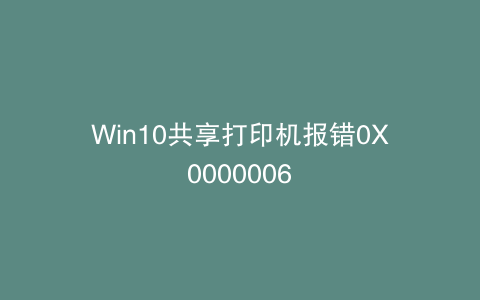 Win10共享打印机报错0X0000006