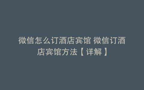 微信怎么订酒店宾馆 微信订酒店宾馆方法【详解】