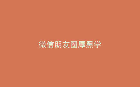 微信朋友圈厚黑学