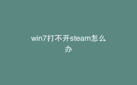 win7打不开steam怎么办