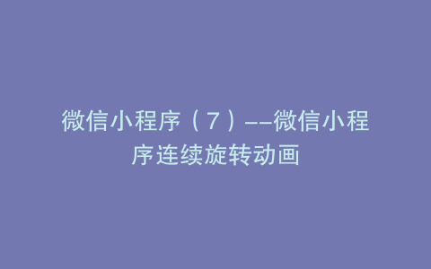 微信小程序（7）--微信小程序连续旋转动画