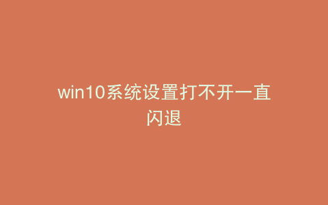 win10系统设置打不开一直闪退