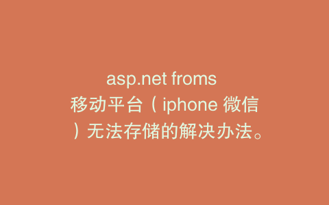 asp.net froms 移动平台（iphone 微信）无法存储的解决办法。