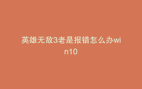 英雄无敌3老是报错怎么办win10