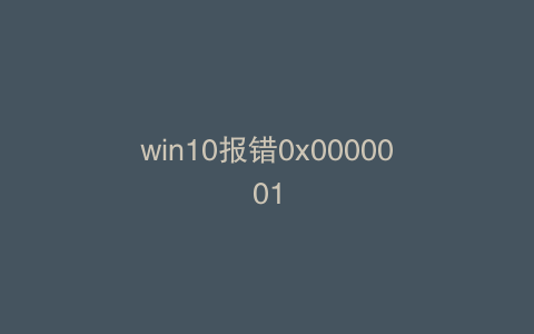 win10报错0x0000001