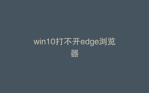 win10打不开edge浏览器