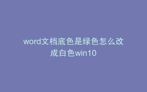 word文档底色是绿色怎么改成白色win10