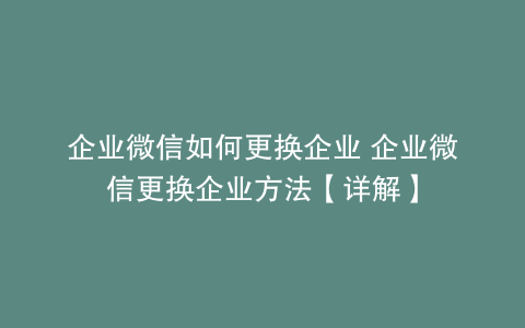企业微信如何更换企业 企业微信更换企业方法【详解】