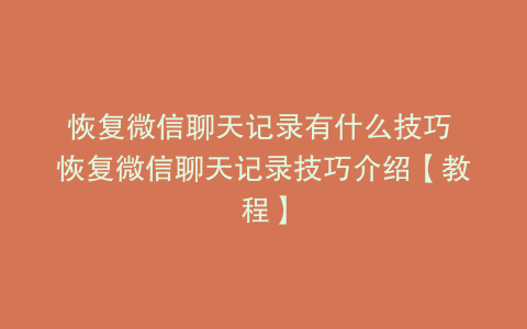 恢复微信聊天记录有什么技巧 恢复微信聊天记录技巧介绍【教程】