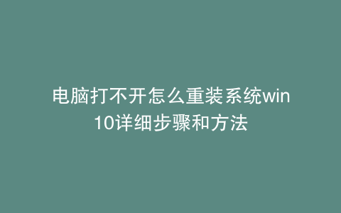 电脑打不开怎么重装系统win10详细步骤和方法