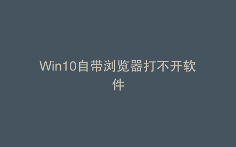 Win10自带浏览器打不开软件