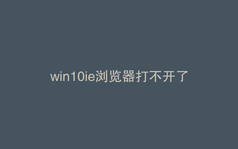 win10ie浏览器打不开了