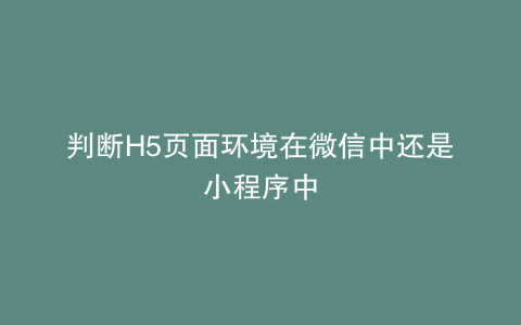 判断H5页面环境在微信中还是小程序中