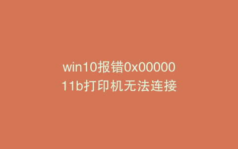 win10报错0x0000011b打印机无法连接