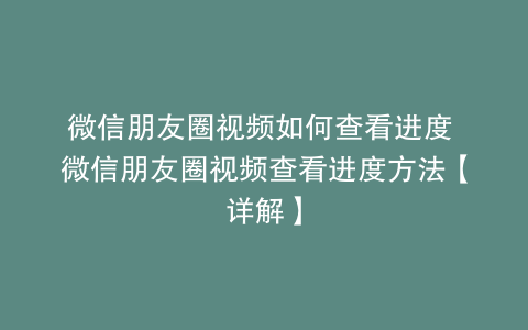 微信朋友圈视频如何查看进度 微信朋友圈视频查看进度方法【详解】
