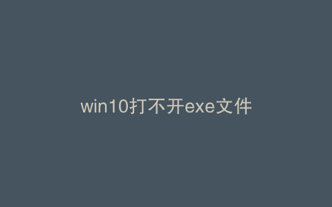 win10打不开exe文件