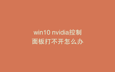 win10 nvidia控制面板打不开怎么办