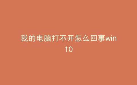我的电脑打不开怎么回事win10