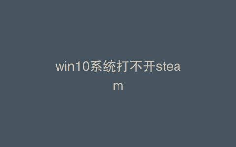 win10系统打不开steam