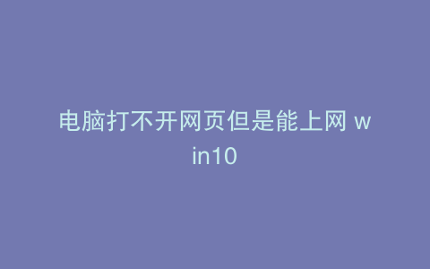 电脑打不开网页但是能上网 win10