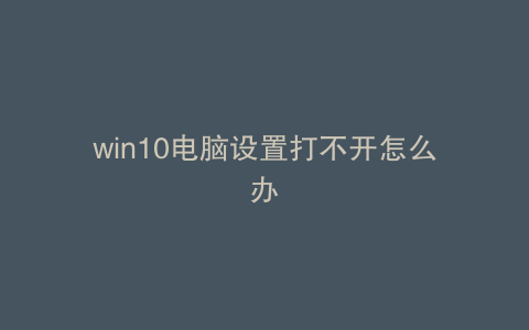 win10电脑设置打不开怎么办