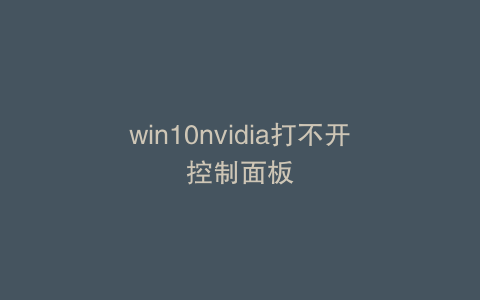 win10nvidia打不开控制面板