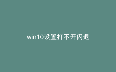 win10设置打不开闪退