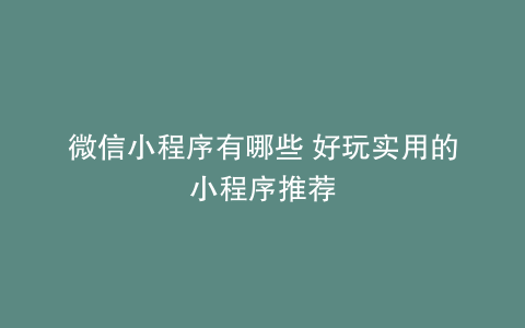 微信小程序有哪些 好玩实用的小程序推荐
