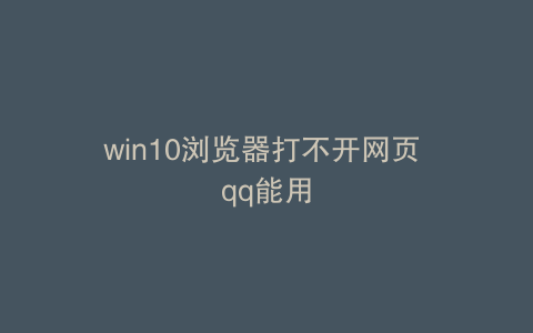 win10浏览器打不开网页 qq能用